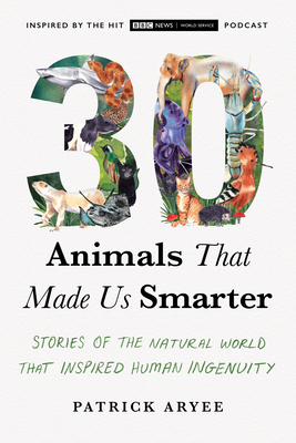 30 Animals That Made Us Smarter: Stories of the Natural World That Inspired Human Ingenuity